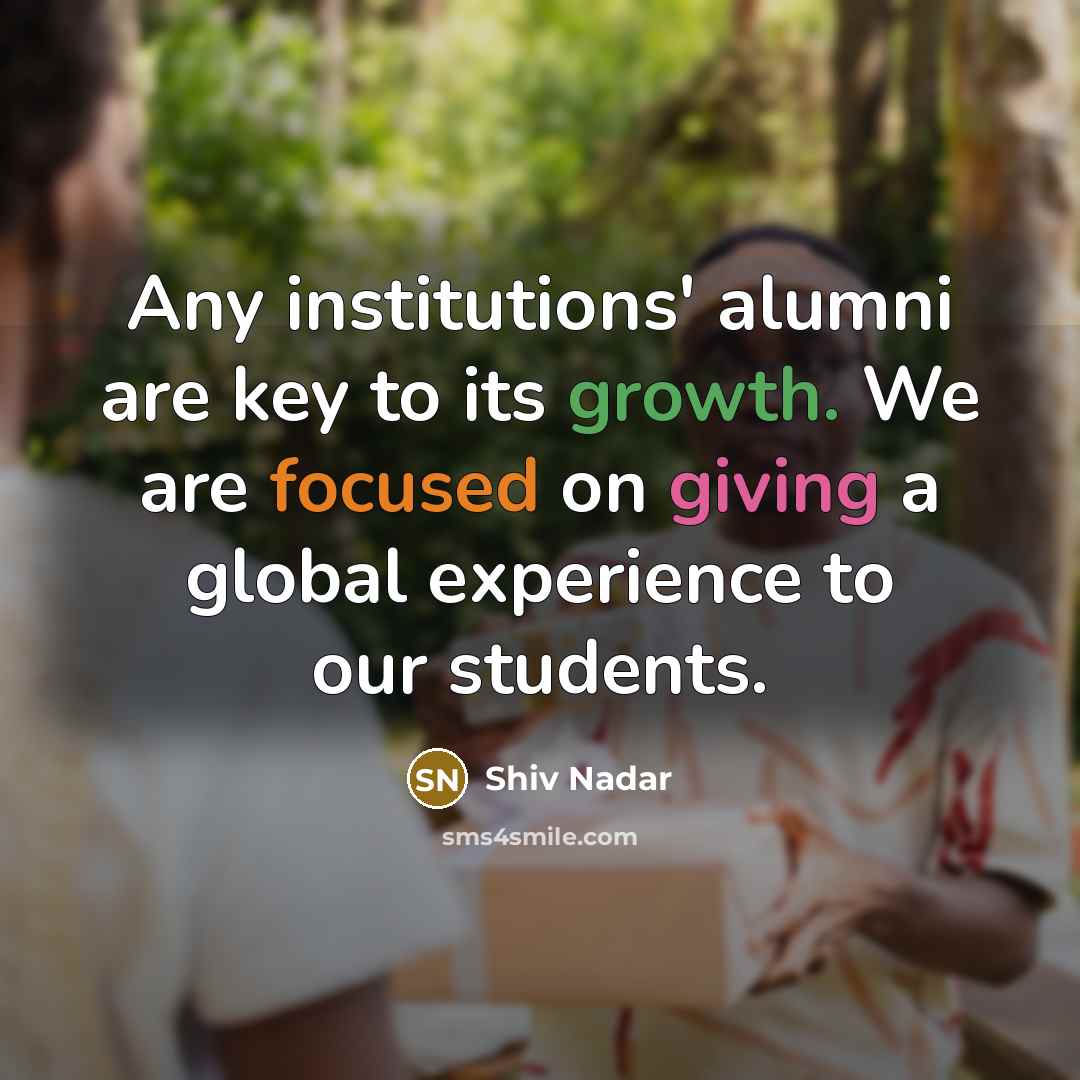 “Any institutions' alumni are key to its growth. We are focused on giving a global experience to our students.” quote by Shiv Nadar