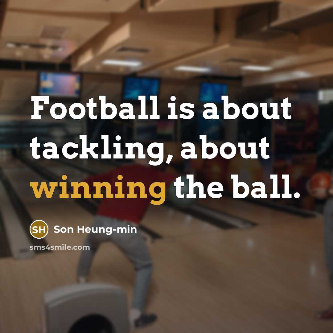 “Football is about tackling, about winning the ball.” quote by Son Heung-min