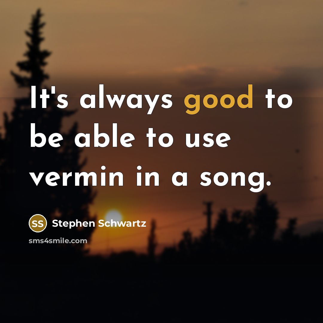 “It's always good to be able to use vermin in a song.” quote by Stephen Schwartz