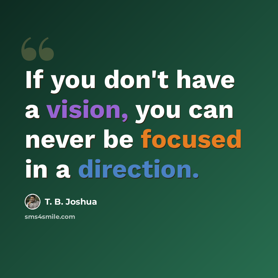 “If you don't have a vision, you can never be focused in a direction.” quote by T. B. Joshua