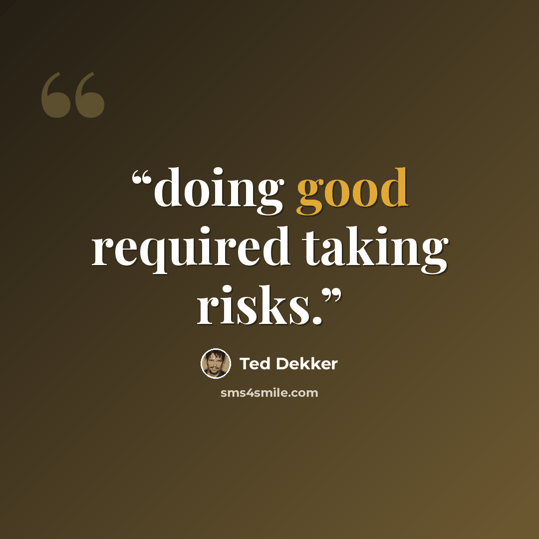 “doing good required taking risks.” quote by Ted Dekker