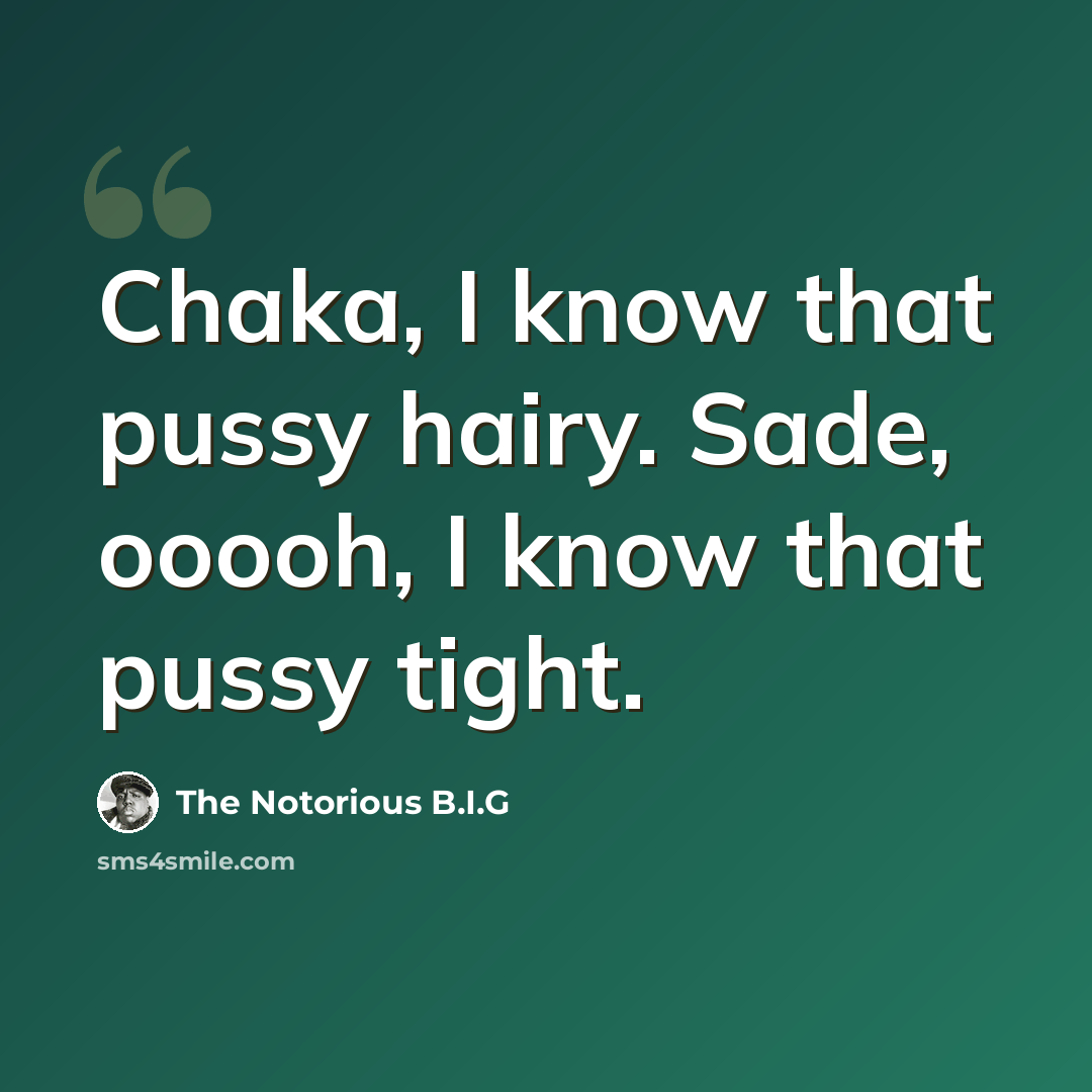 “Chaka, I know that pussy hairy. Sade, ooooh, I know that pussy tight.” quote by The Notorious B.I.G