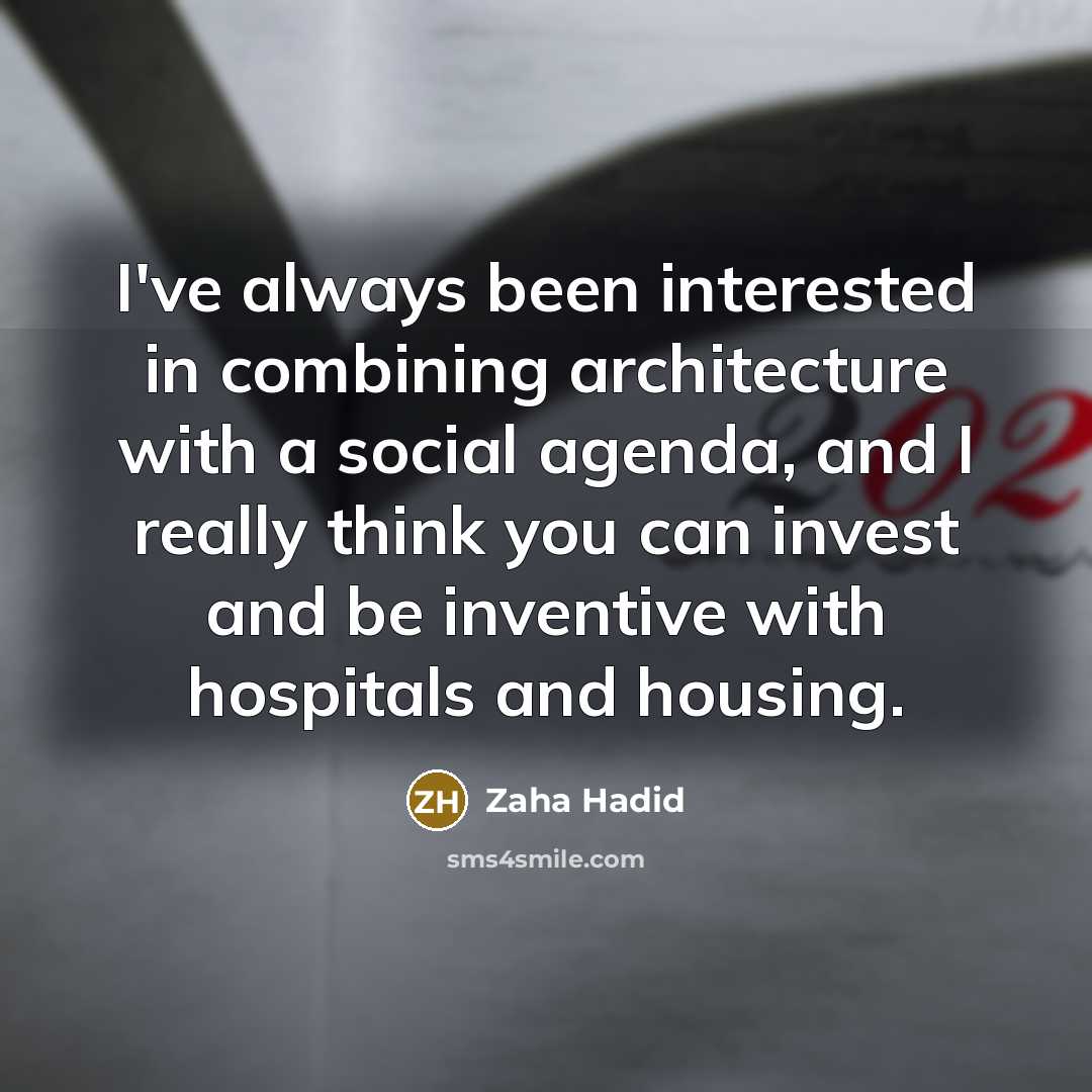 “I've always been interested in combining architecture with a social agenda, and I really think you can invest and be inventive with hospitals and housing.” quote by Zaha Hadid