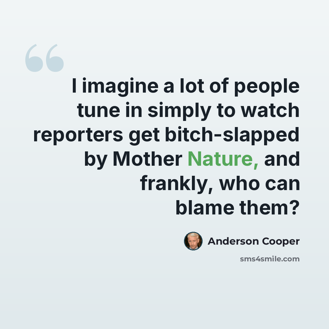 “I imagine a lot of people tune in simply to watch reporters get bitch-slapped by Mother Nature, and frankly, who can blame them?” quote by Anderson Cooper