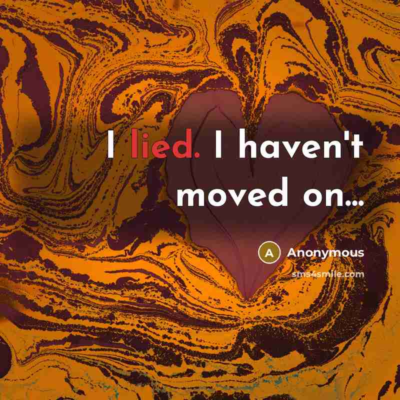 “I lied. I haven't moved on...” quote by Anonymous