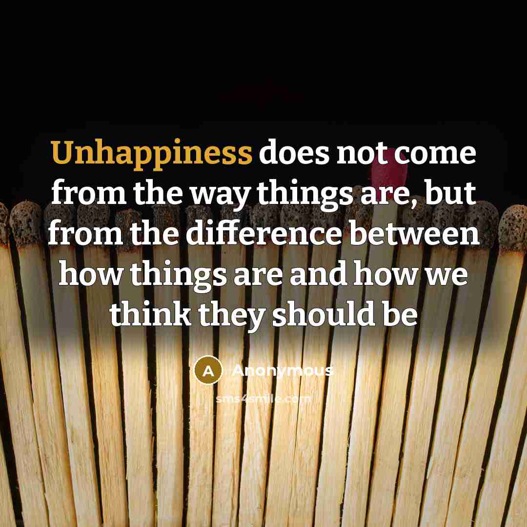 “Unhappiness does not come from the way things are, but from the difference between how things are and how we think they should be” quote by Anonymous