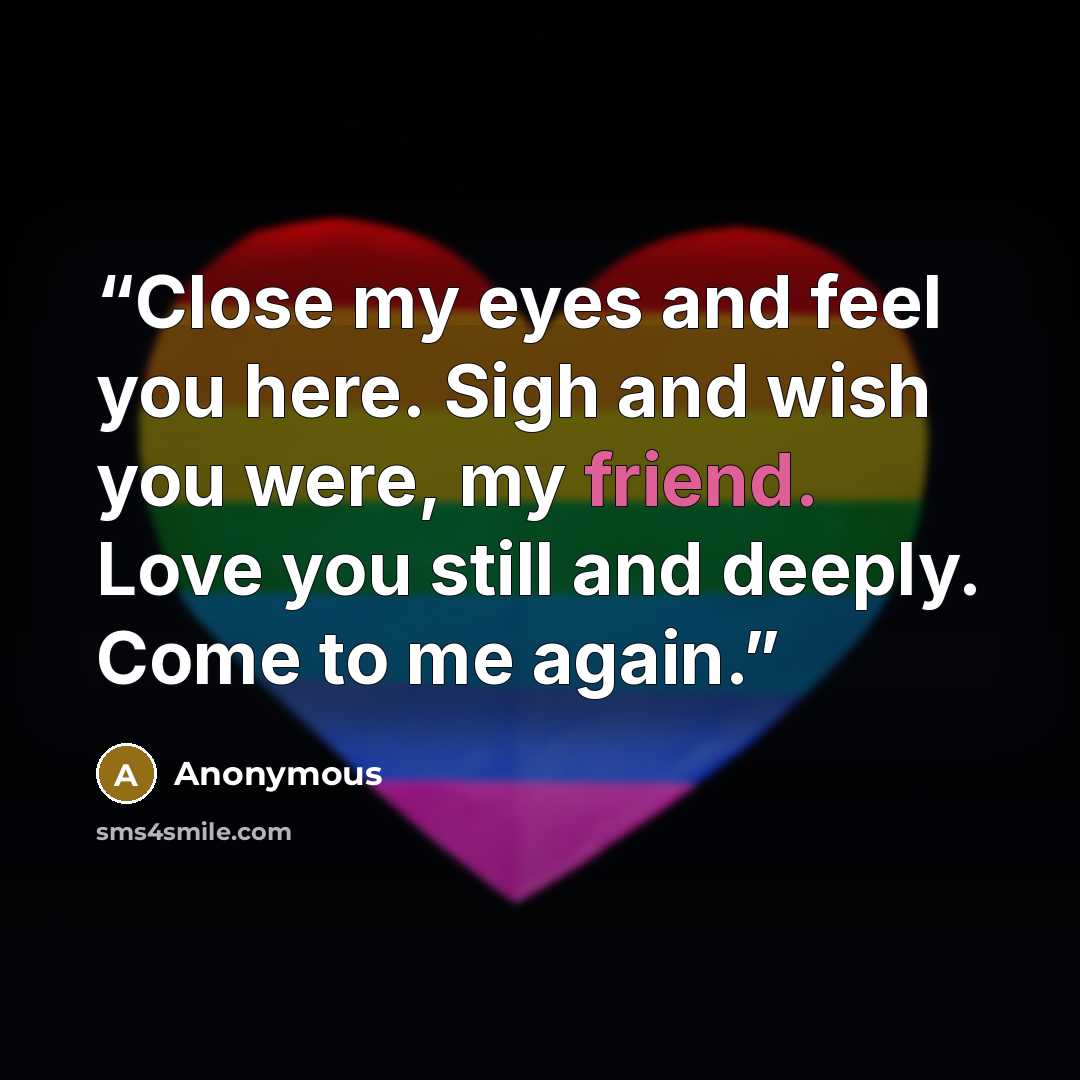 “Close my eyes and feel you here. Sigh and wish you were, my friend. Love you still and deeply. Come to me again.” quote by Anonymous