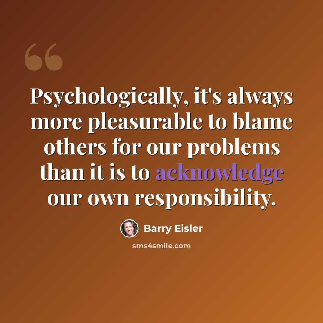 “Psychologically, it's always more pleasurable to blame others for our problems than it is to acknowledge our own responsibility.” quote by Barry Eisler