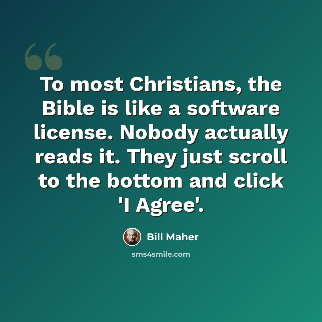 “To most Christians, the Bible is like a software license. Nobody actually reads it. They just scroll to the bottom and click 'I Agree'.” quote by Bill Maher