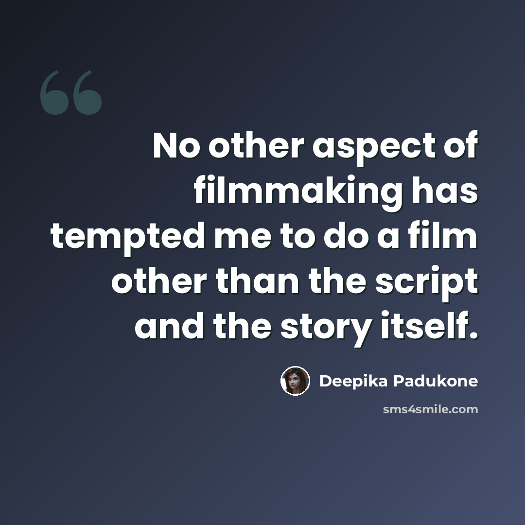 “No other aspect of filmmaking has tempted me to do a film other than the script and the story itself.” quote by Deepika Padukone