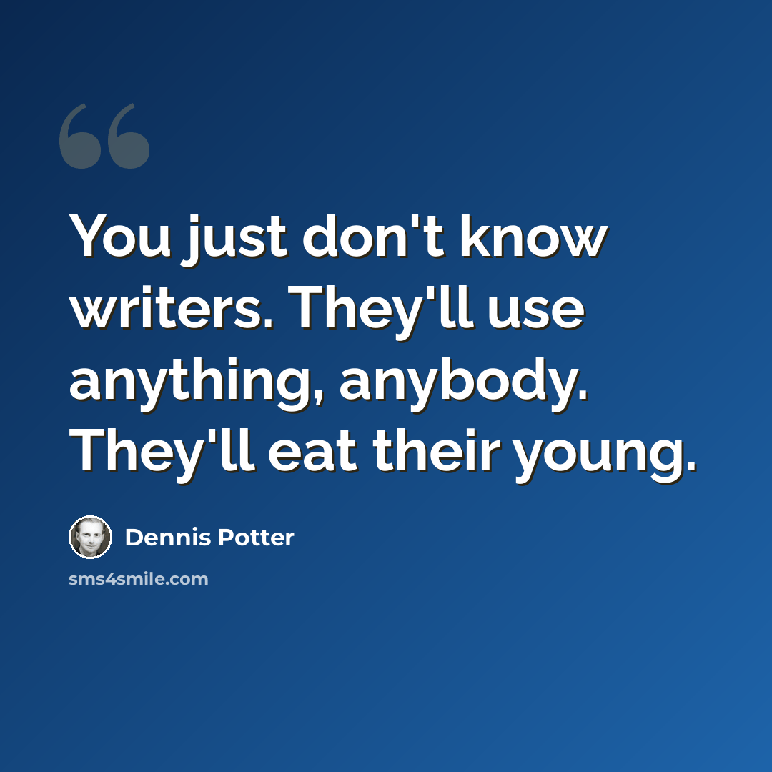 “You just don't know writers. They'll use anything, anybody. They'll eat their young.” quote by Dennis Potter