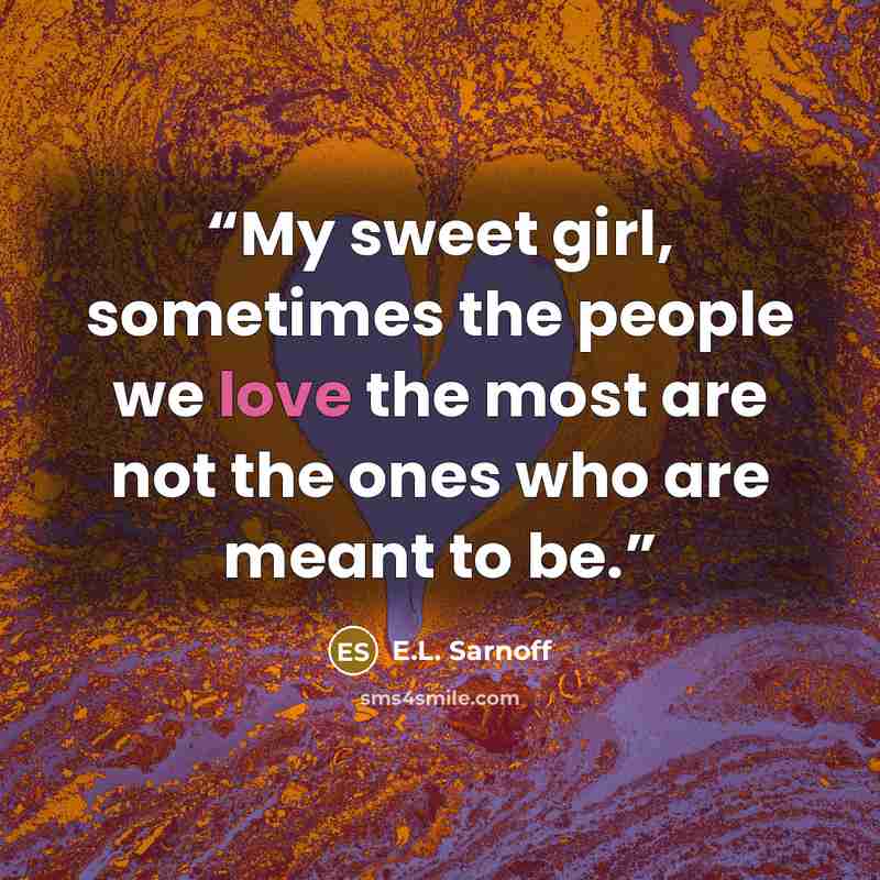 “My sweet girl, sometimes the people we love the most are not the ones who are meant to be.” quote by E.L. Sarnoff