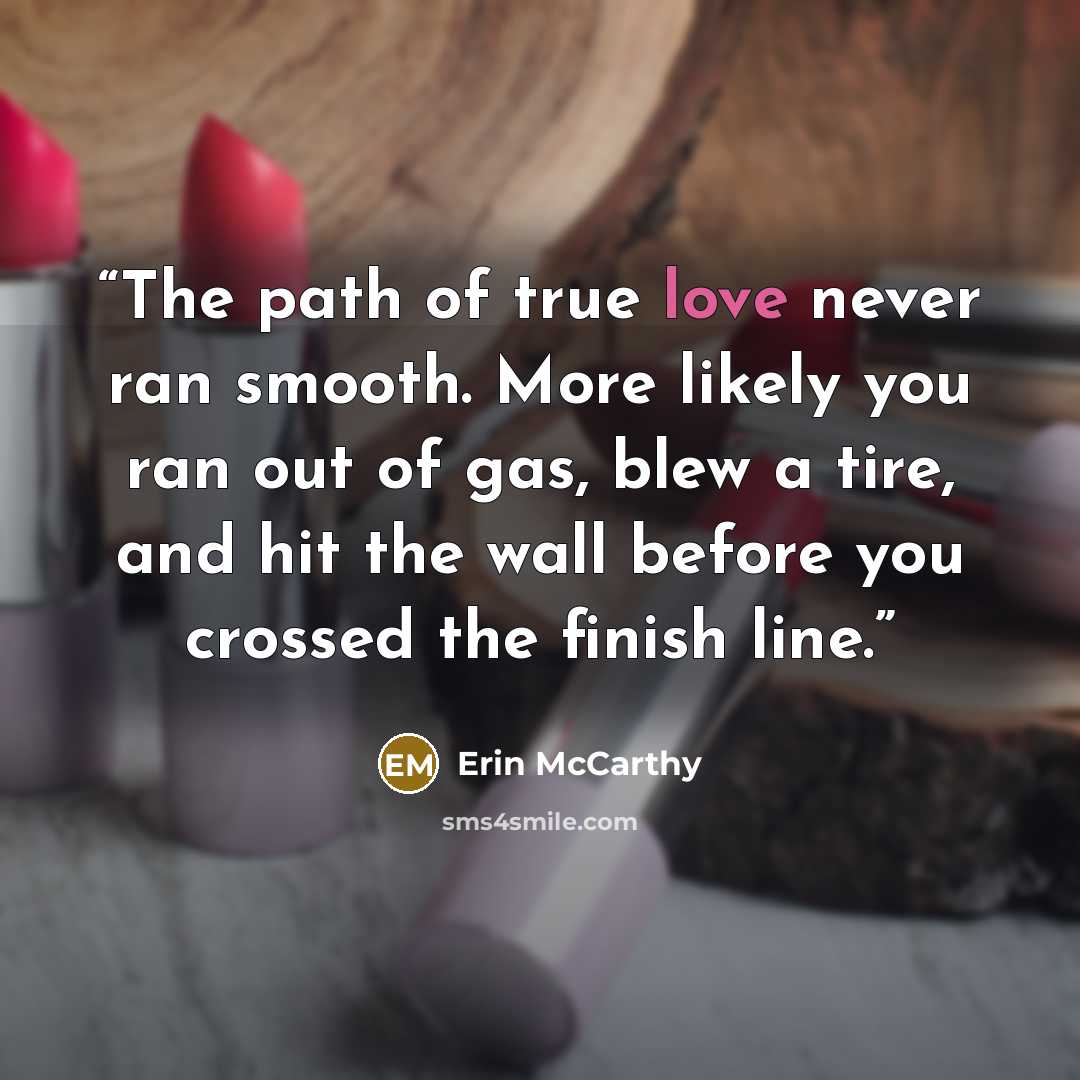 “The path of true love never ran smooth. More likely you ran out of gas, blew a tire, and hit the wall before you crossed the finish line.” quote by Erin McCarthy