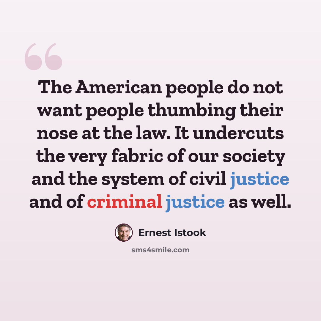 “The American people do not want people thumbing their nose at the law. It undercuts the very fabric of our society and the system of civil justice and of criminal justice as well.” quote by Ernest Istook