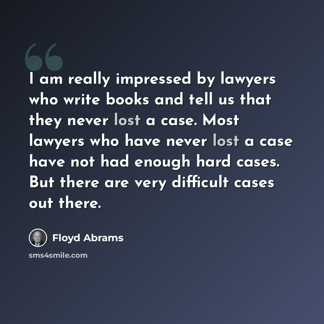 “I am really impressed by lawyers who write books and tell us that they never lost a case. Most lawyers who have never lost a case have not had enough hard cases. But there are very difficult cases out there.” quote by Floyd Abrams