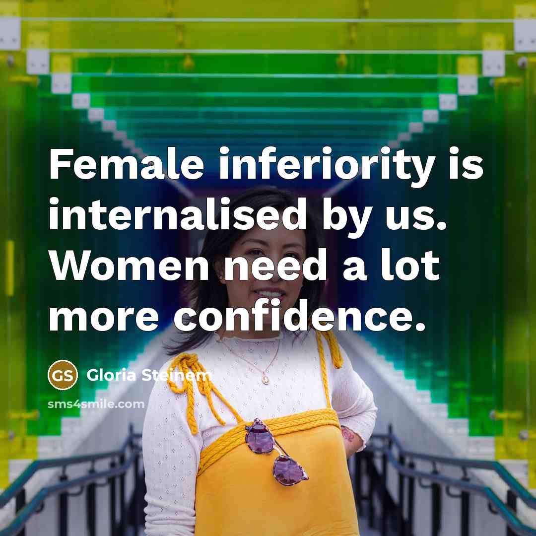 “Female inferiority is internalised by us. Women need a lot more confidence.” quote by Gloria Steinem