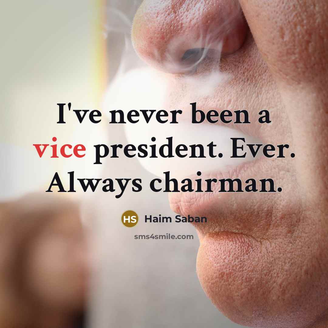 “I've never been a vice president. Ever. Always chairman.” quote by Haim Saban