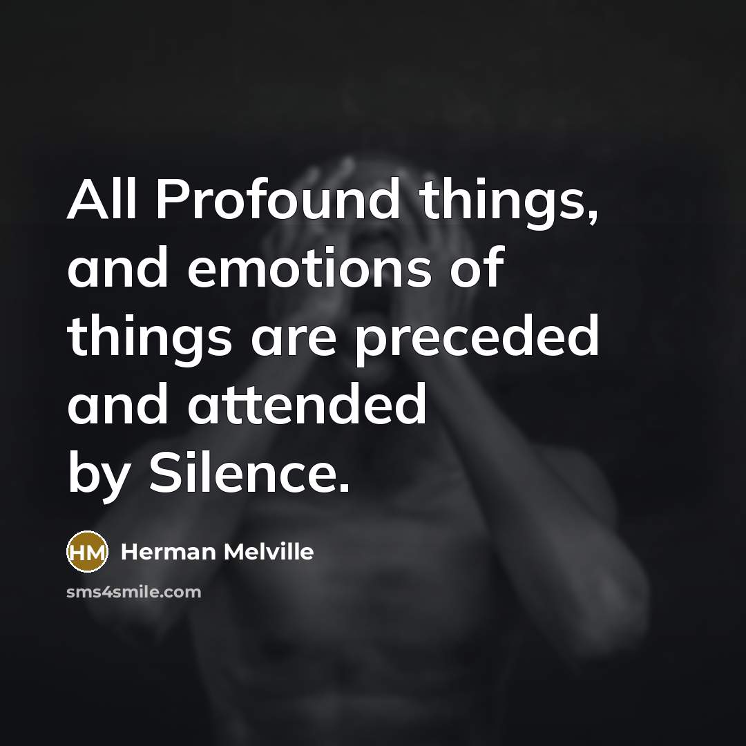 “All Profound things, and emotions of things are preceded and attended by Silence.” quote by Herman Melville