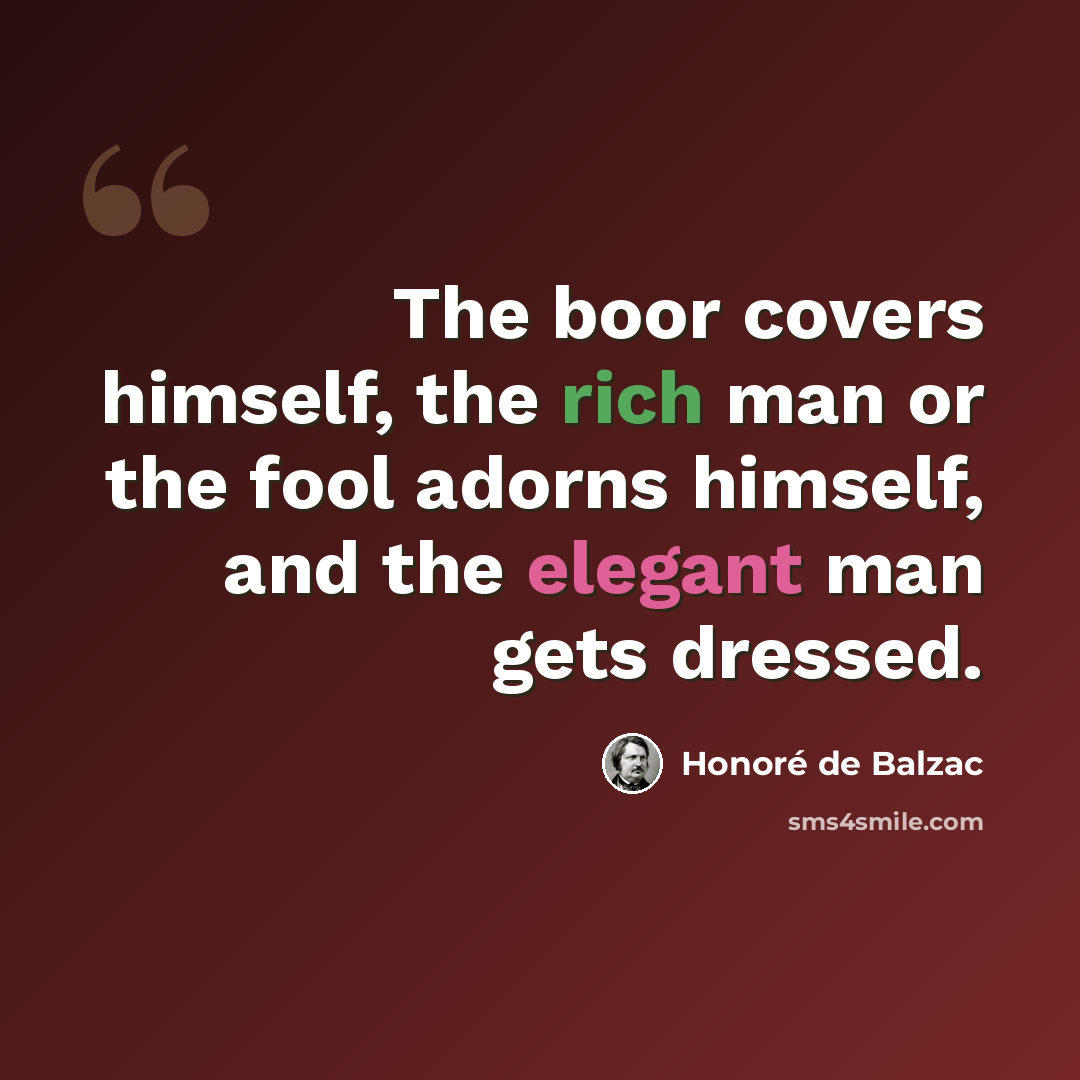 “The boor covers himself, the rich man or the fool adorns himself, and the elegant man gets dressed.” quote by Honore de Balzac