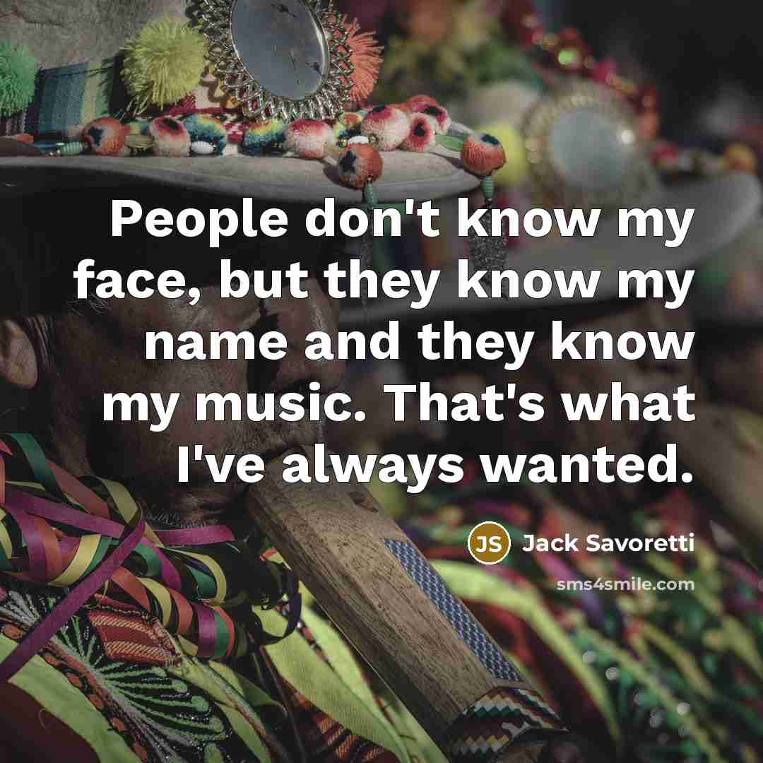 “People don't know my face, but they know my name and they know my music. That's what I've always wanted.” quote by Jack Savoretti