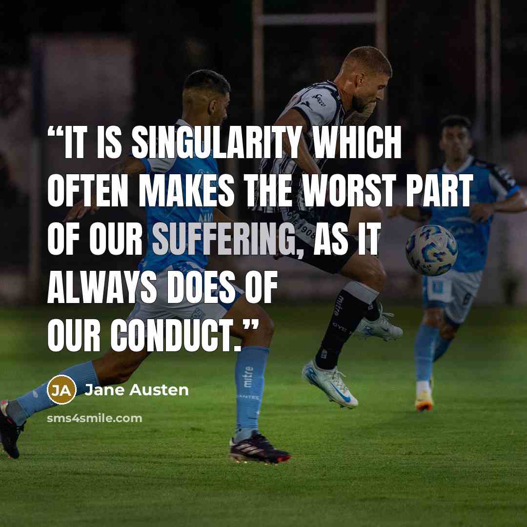 “It is singularity which often makes the worst part of our suffering, as it always does of our conduct.” quote by Jane Austen