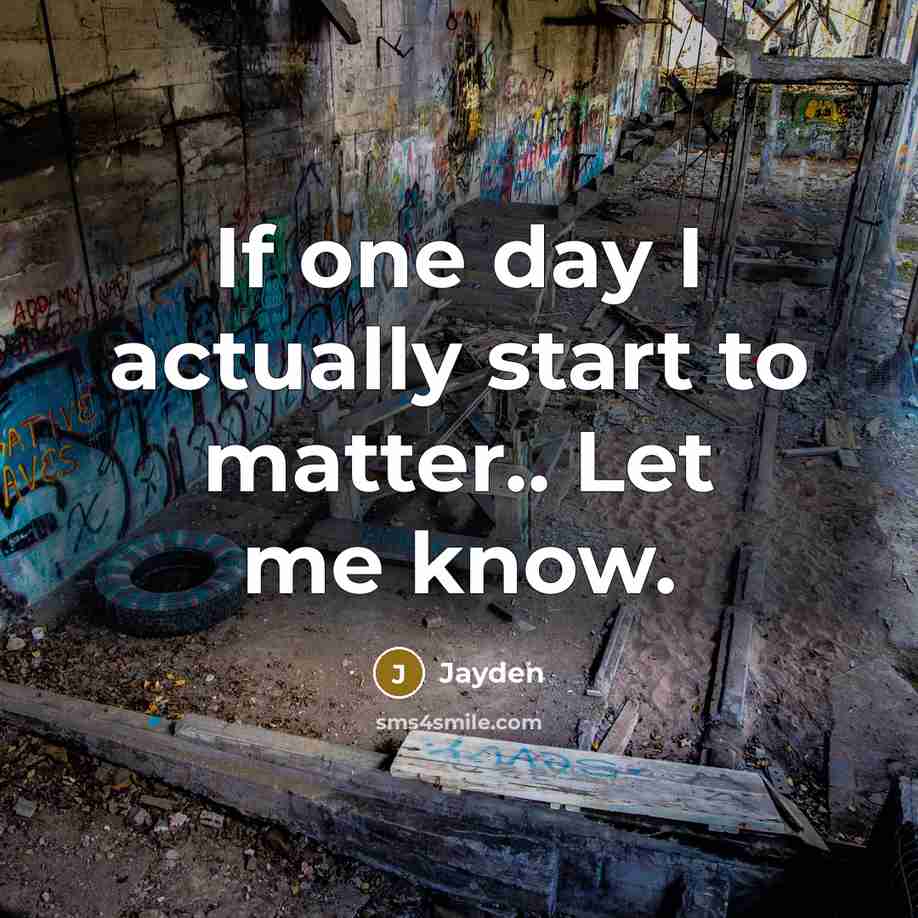 “If one day I actually start to matter.. Let me know.” quote by Jayden