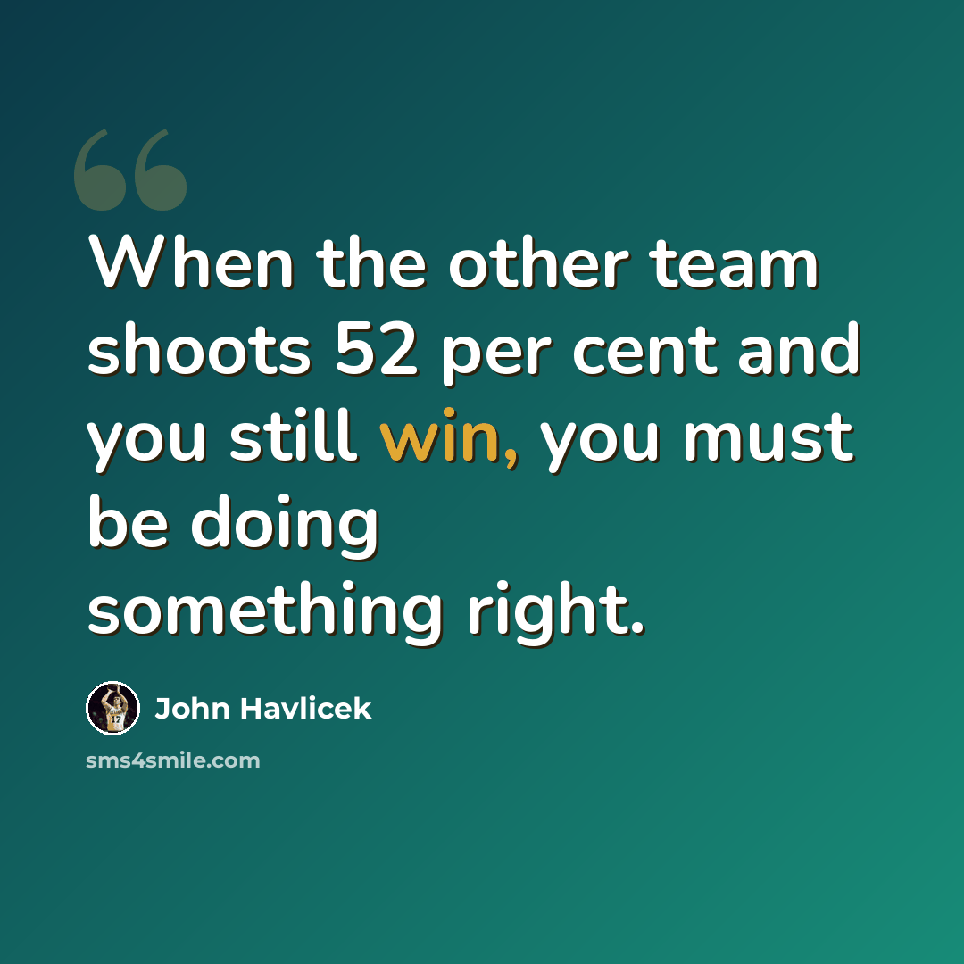“When the other team shoots 52 per cent and you still win, you must be doing something right.” quote by John Havlicek