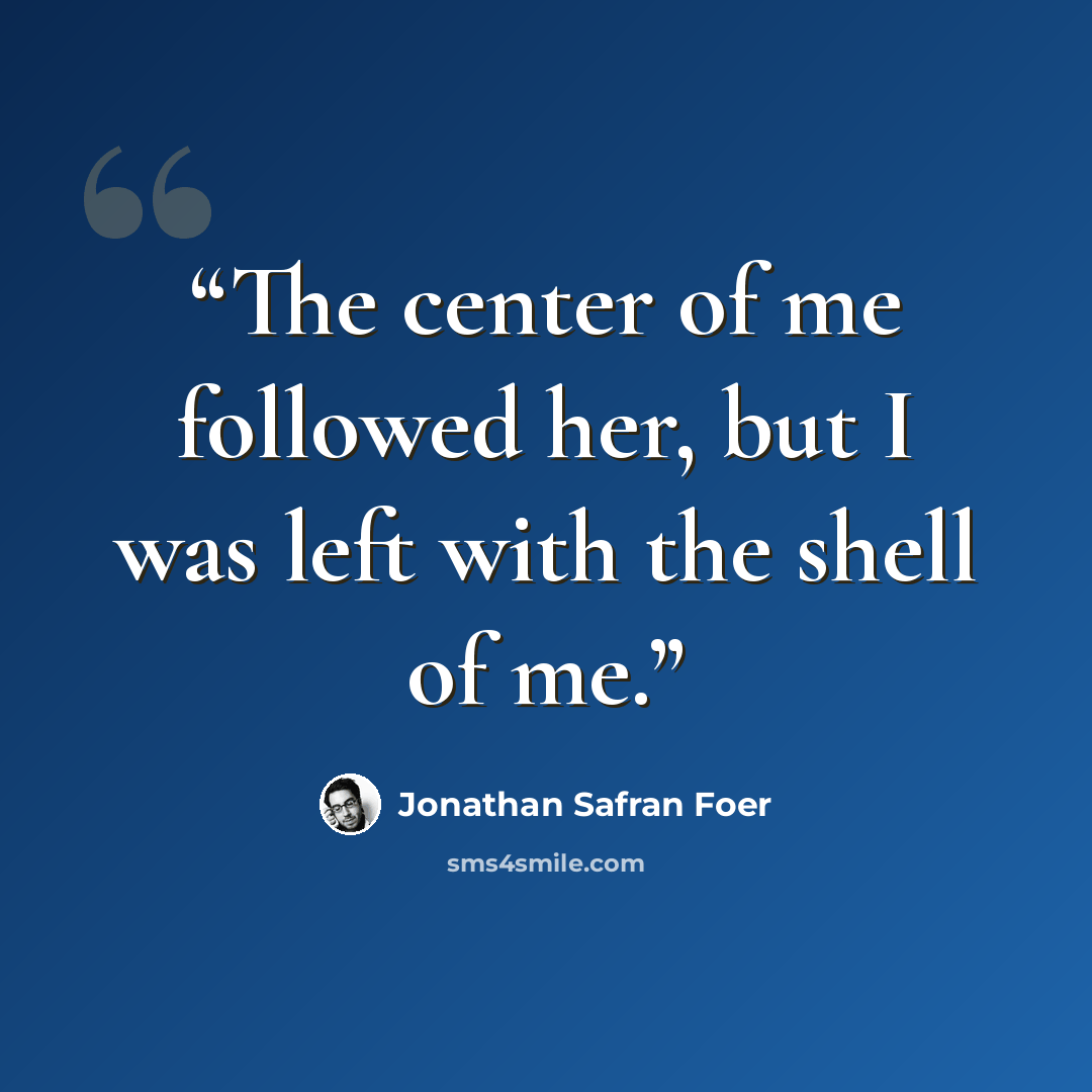 “The center of me followed her, but I was left with the shell of me.” quote by Jonathan Safran Foer