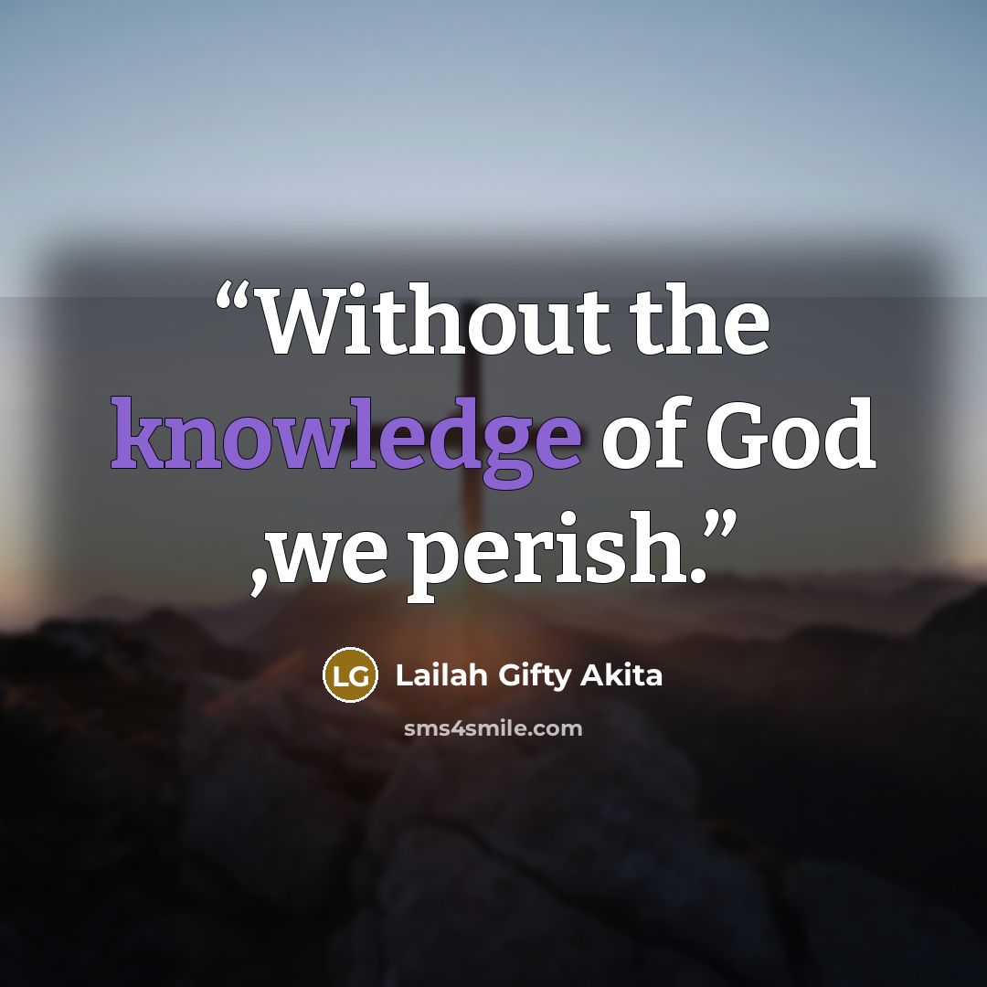 “Without the knowledge of God ,we perish.” quote by Lailah Gifty Akita