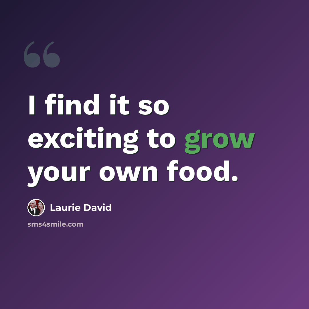 “I find it so exciting to grow your own food.” quote by Laurie David