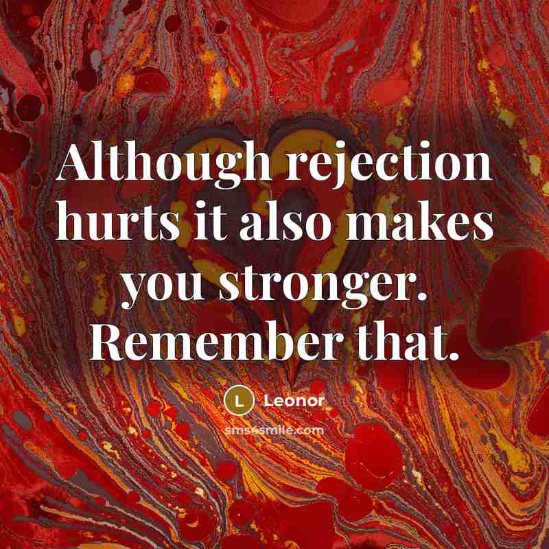 “Although rejection hurts it also makes you stronger. Remember that.” quote by Leonor