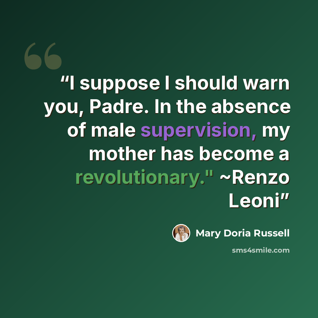 “I suppose I should warn you, Padre. In the absence of male supervision, my mother has become a revolutionary." ~Renzo Leoni” quote by Mary Doria Russell