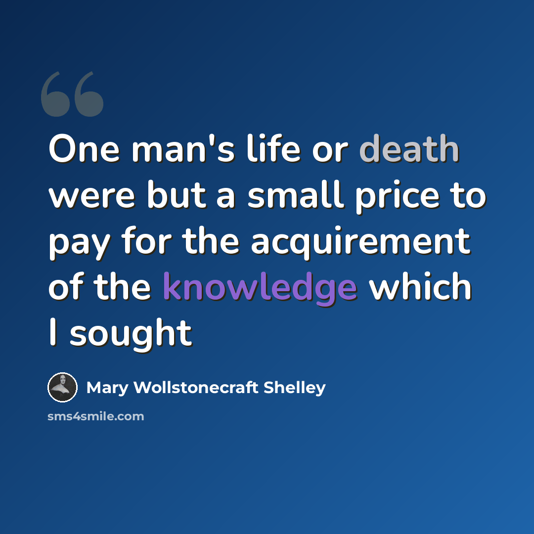 “One man's life or death were but a small price to pay for the acquirement of the knowledge which I sought” quote by Mary Wollstonecraft Shelley