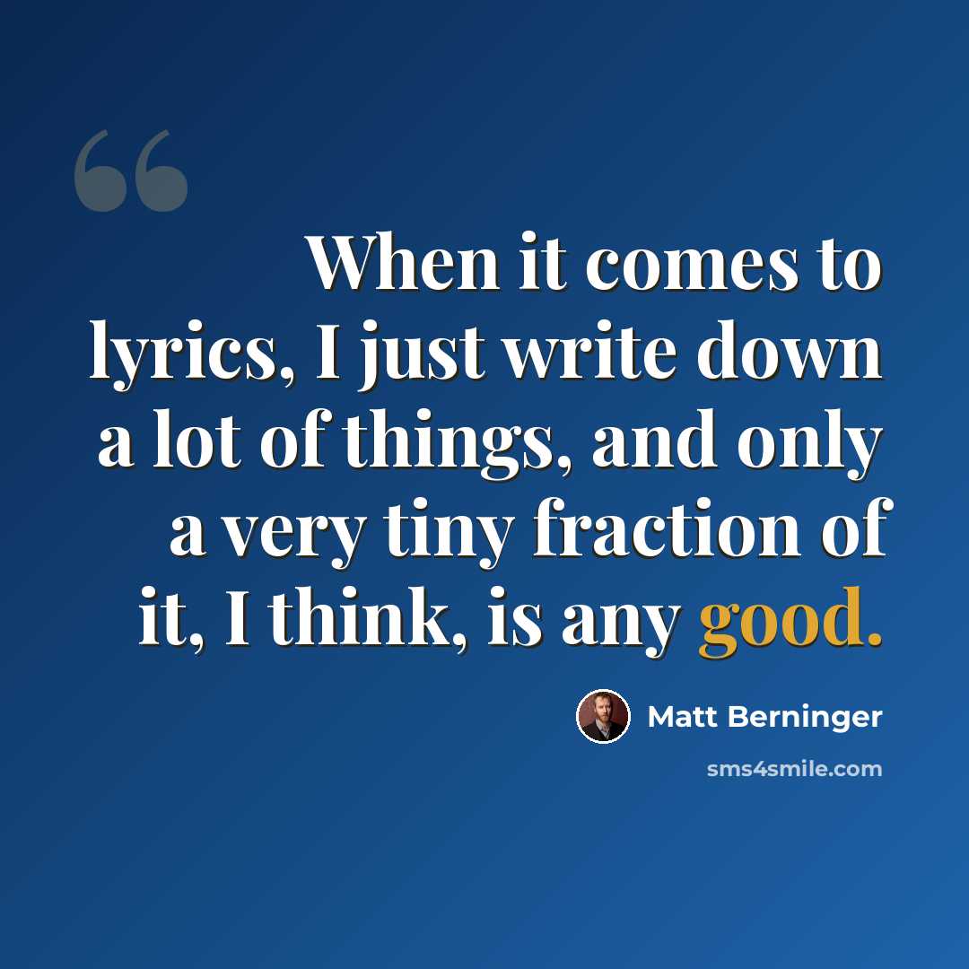 “When it comes to lyrics, I just write down a lot of things, and only a very tiny fraction of it, I think, is any good.” quote by Matt Berninger