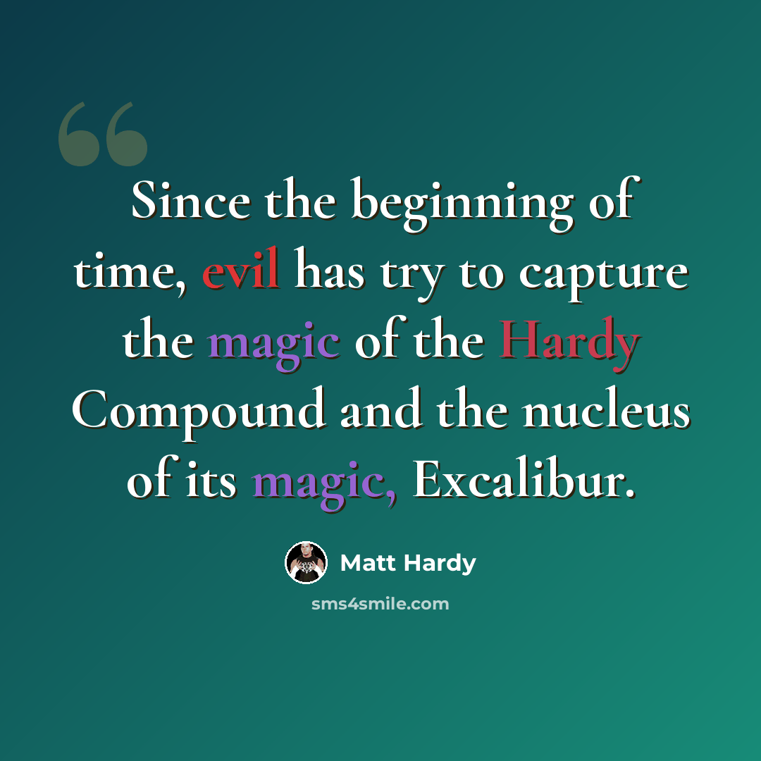 “Since the beginning of time, evil has try to capture the magic of the Hardy Compound and the nucleus of its magic, Excalibur.” quote by Matt Hardy
