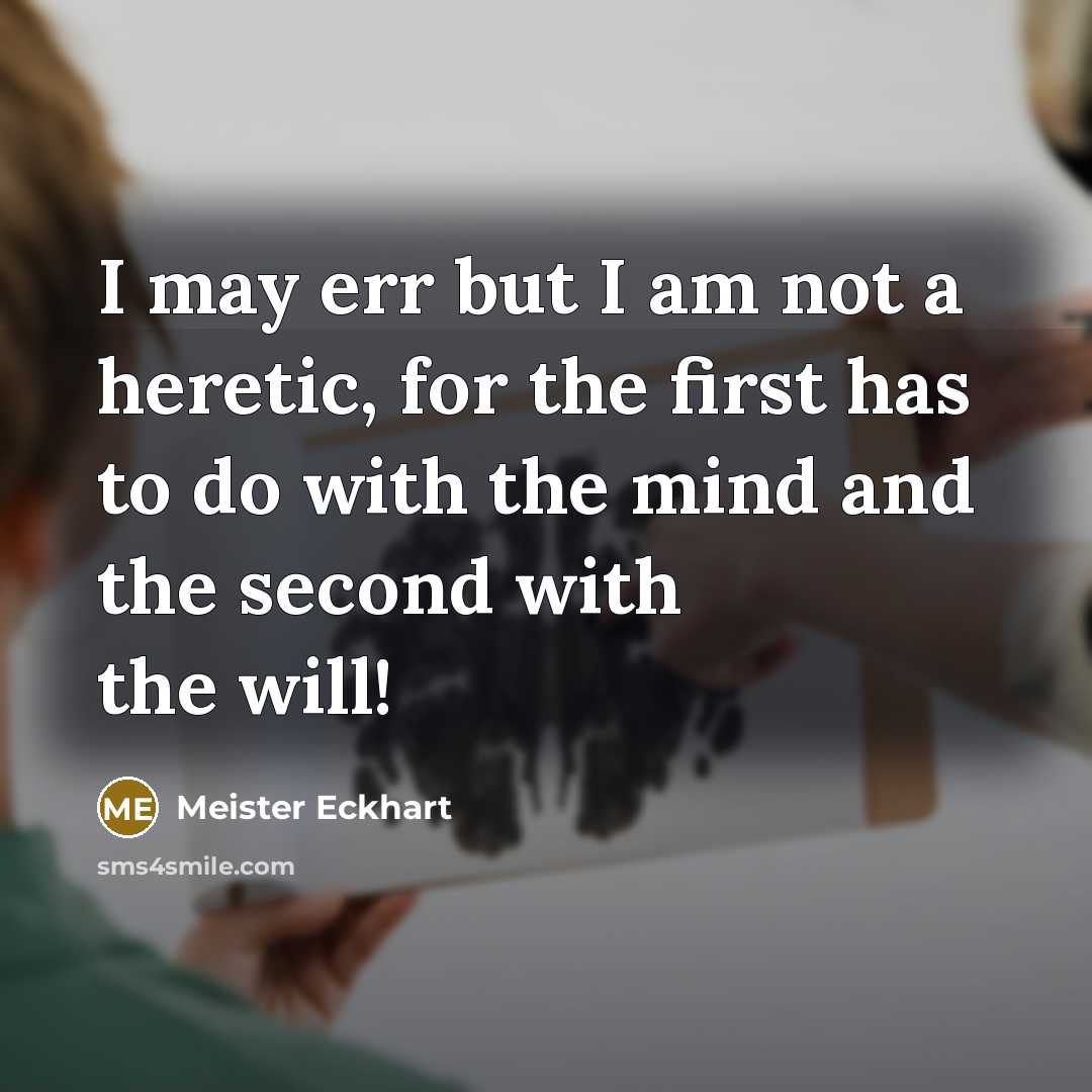 “I may err but I am not a heretic, for the first has to do with the mind and the second with the will!” quote by Meister Eckhart