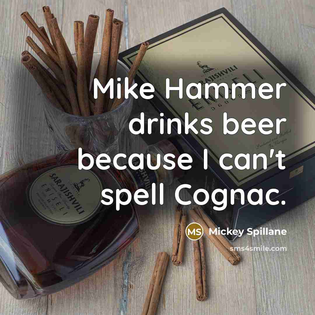 “Mike Hammer drinks beer because I can't spell Cognac.” quote by Mickey Spillane