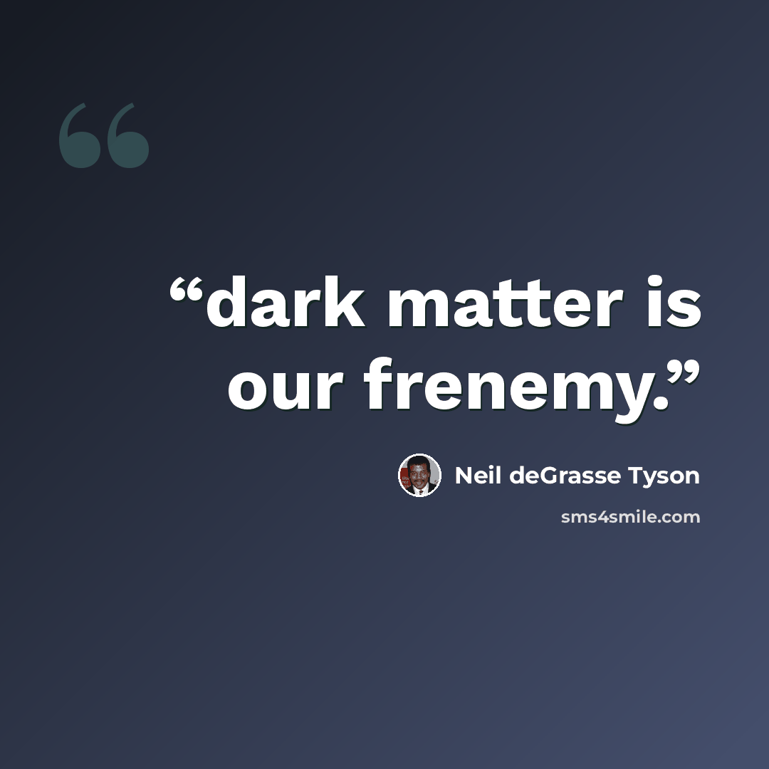 “dark matter is our frenemy.” quote by Neil deGrasse Tyson