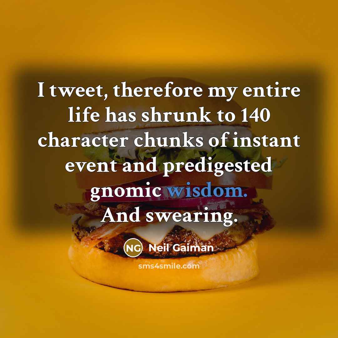 “I tweet, therefore my entire life has shrunk to 140 character chunks of instant event and predigested gnomic wisdom. And swearing.” quote by Neil Gaiman