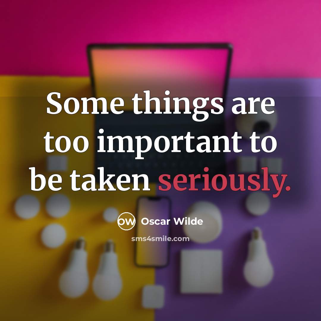 “Some things are too important to be taken seriously.” quote by Oscar Wilde
