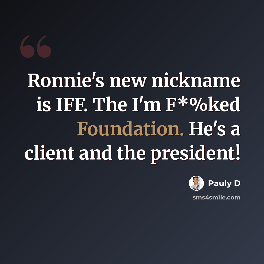 “Ronnie's new nickname is IFF. The I'm F*%ked Foundation. He's a client and the president!” quote by Pauly D