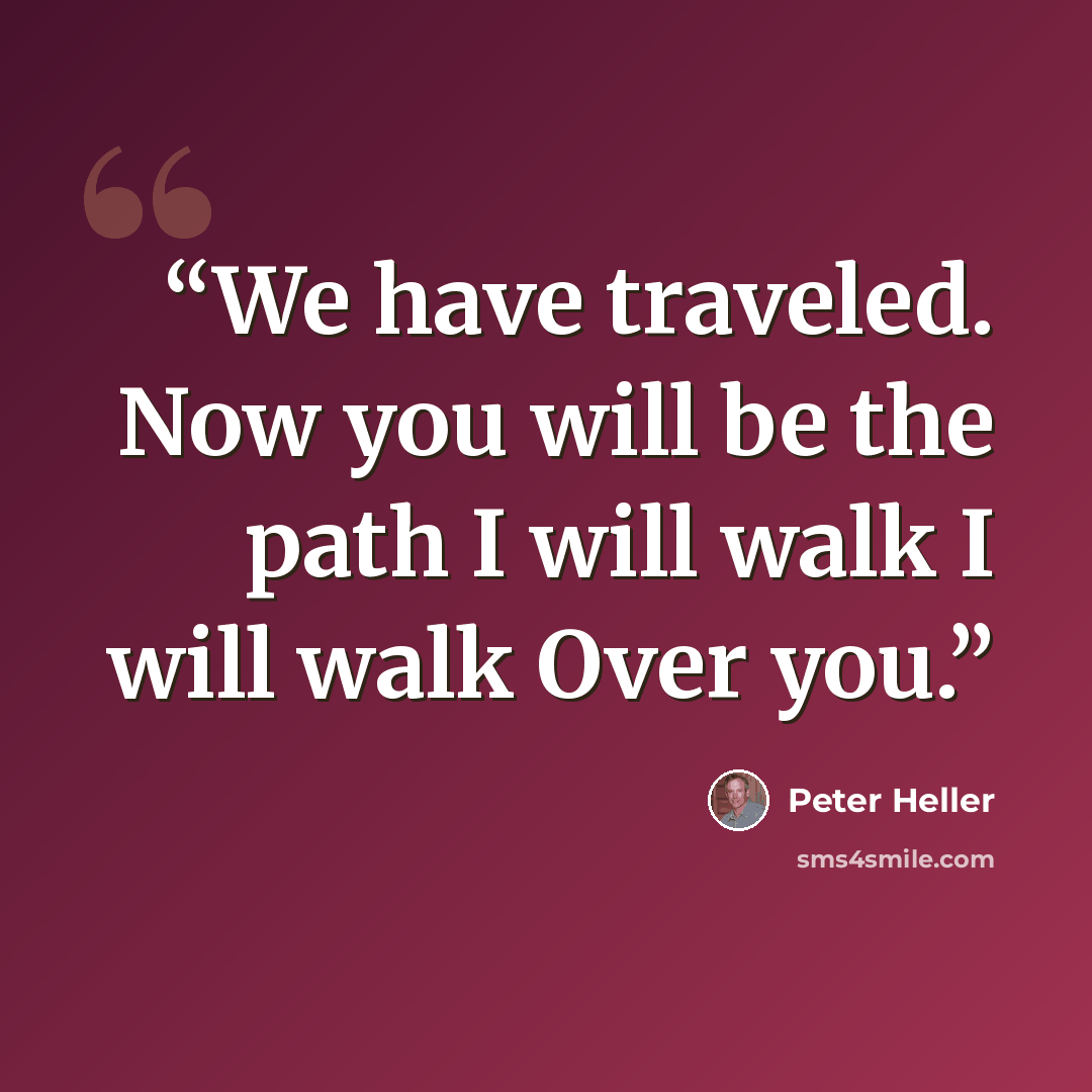 “We have traveled. Now you will be the path I will walk I will walk Over you.” quote by Peter Heller