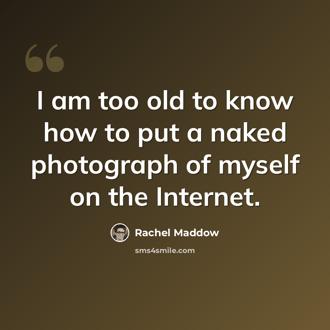 “I am too old to know how to put a naked photograph of myself on the Internet.” quote by Rachel Maddow