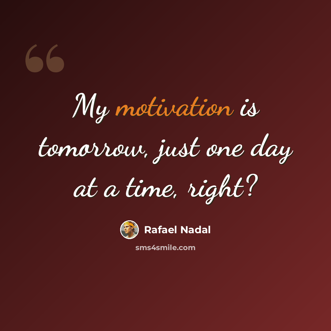 “My motivation is tomorrow, just one day at a time, right?” quote by Rafael Nadal