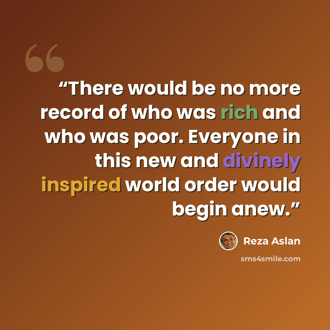 “There would be no more record of who was rich and who was poor. Everyone in this new and divinely inspired world order would begin anew.” quote by Reza Aslan