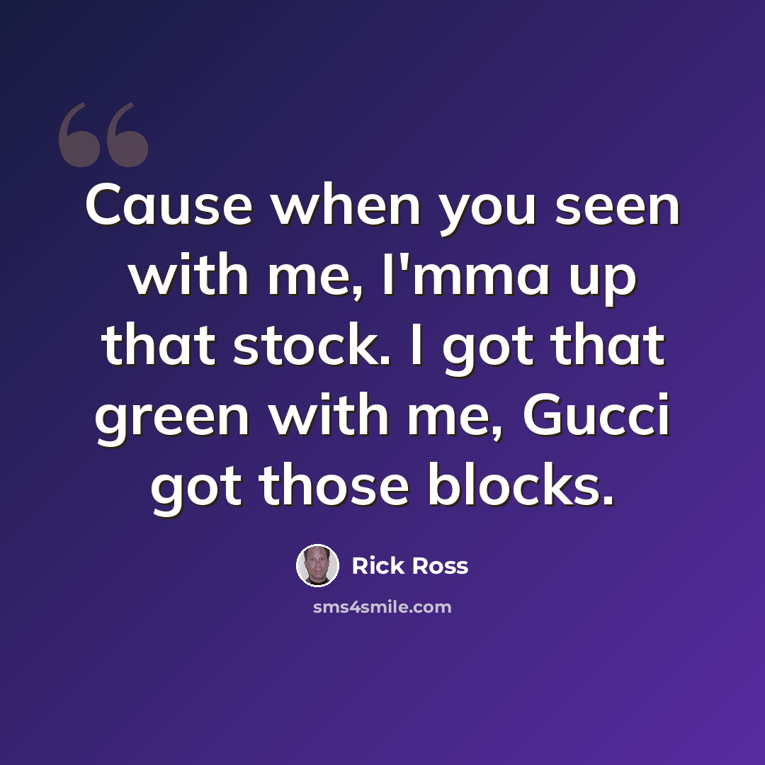 “Cause when you seen with me, I'mma up that stock. I got that green with me, Gucci got those blocks.” quote by Rick Ross
