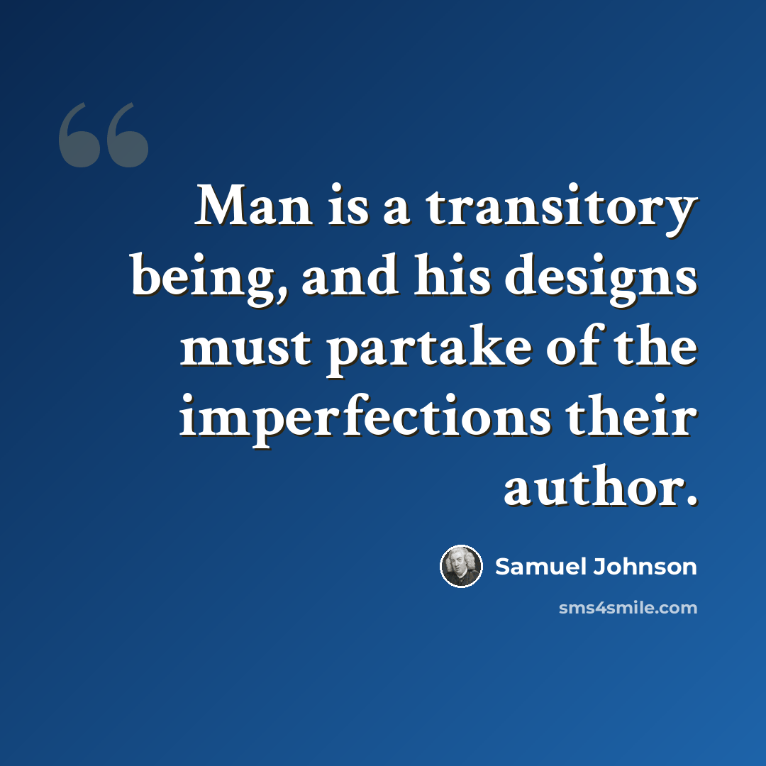 “Man is a transitory being, and his designs must partake of the imperfections their author.” quote by Samuel Johnson