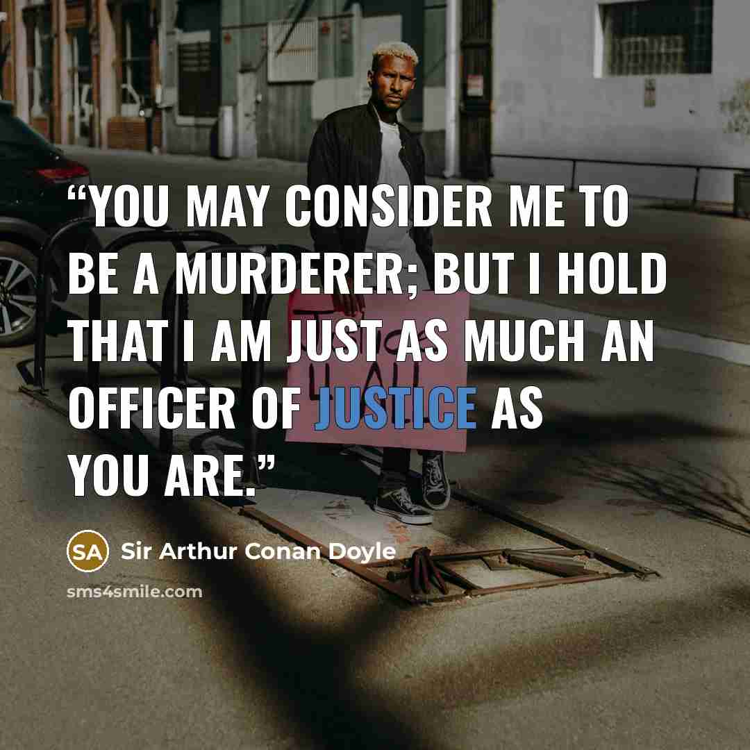 “You may consider me to be a murderer; but I hold that I am just as much an ofﬁcer of justice as you are.” quote by Sir Arthur Conan Doyle