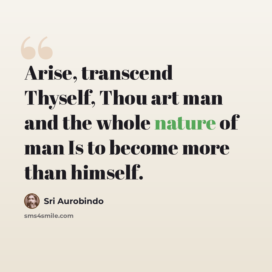 “Arise, transcend Thyself, Thou art man and the whole nature of man Is to become more than himself.” quote by Sri Aurobindo
