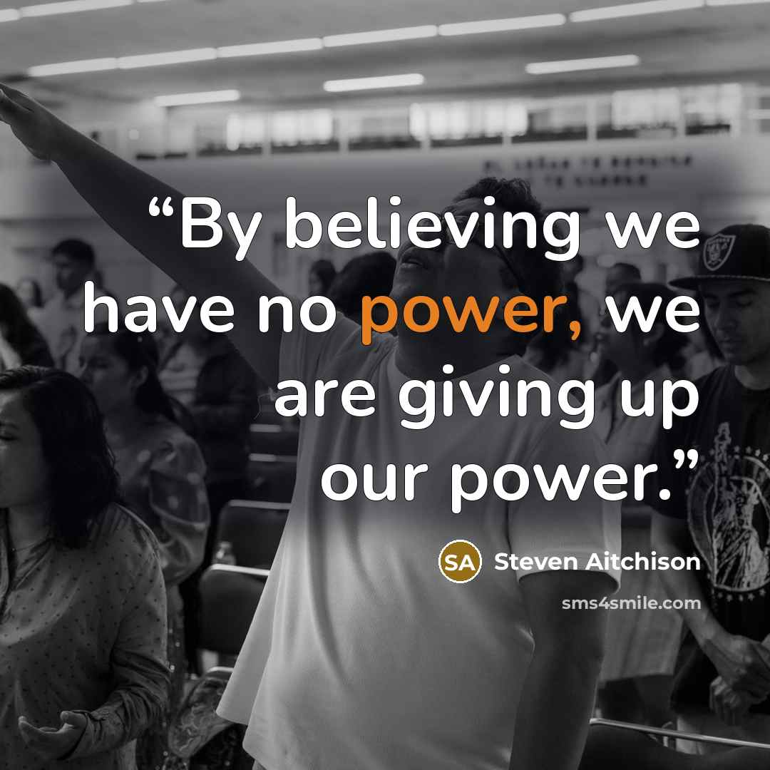 “By believing we have no power, we are giving up our power.” quote by Steven Aitchison